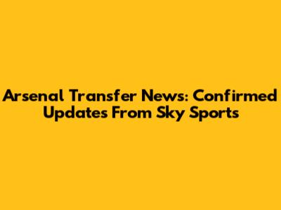 Arsenal Transfer News: Confirmed Updates From Sky Sports