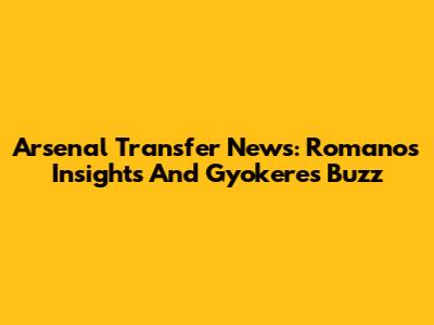 Arsenal Transfer News: Romano's Insights And Gyokeres Buzz