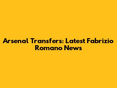 Arsenal Transfers: Latest Fabrizio Romano News