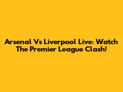 Arsenal Vs Liverpool Live: Watch The Premier League Clash!