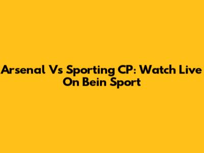 Arsenal Vs Sporting CP: Watch Live On Bein Sport
