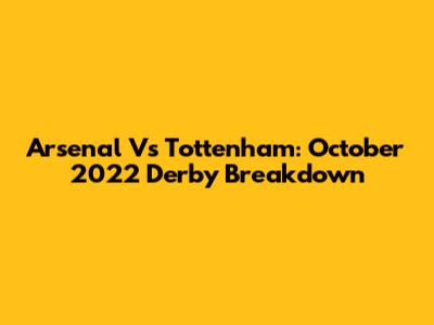 Arsenal Vs Tottenham: October 2022 Derby Breakdown