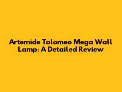 Artemide Tolomeo Mega Wall Lamp: A Detailed Review