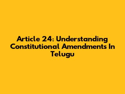 Article 24: Understanding Constitutional Amendments In Telugu