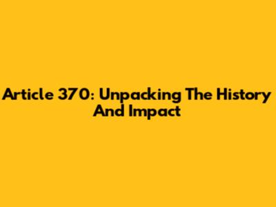 Article 370: Unpacking The History And Impact