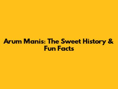 Arum Manis: The Sweet History & Fun Facts