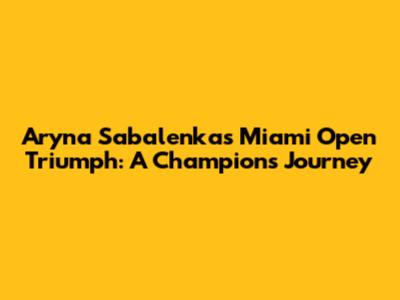 Aryna Sabalenka's Miami Open Triumph: A Champion's Journey