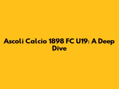 Ascoli Calcio 1898 FC U19: A Deep Dive