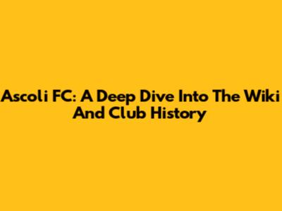 Ascoli FC: A Deep Dive Into The Wiki And Club History