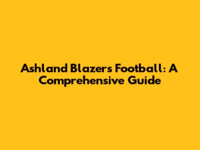 Ashland Blazers Football: A Comprehensive Guide