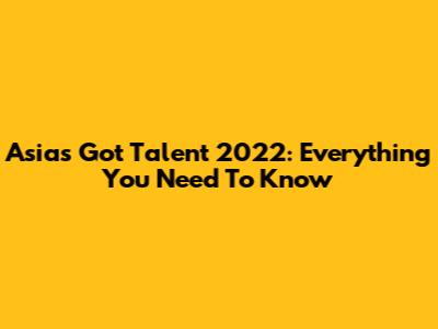 Asia's Got Talent 2022: Everything You Need To Know