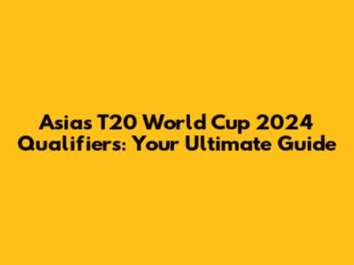 Asia's T20 World Cup 2024 Qualifiers: Your Ultimate Guide