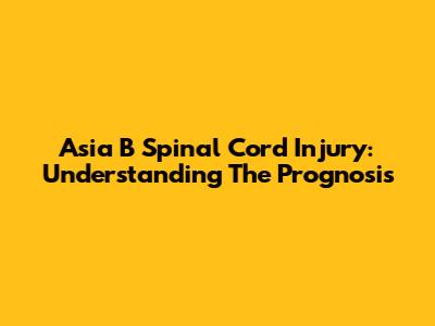Asia B Spinal Cord Injury: Understanding The Prognosis