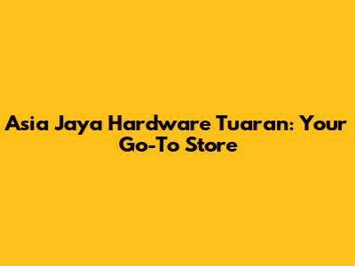 Asia Jaya Hardware Tuaran: Your Go-To Store