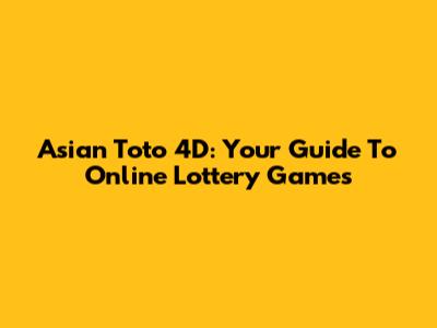 Asian Toto 4D: Your Guide To Online Lottery Games