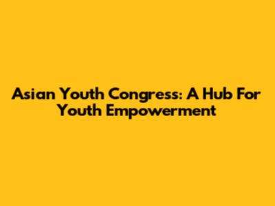 Asian Youth Congress: A Hub For Youth Empowerment