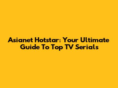 Asianet Hotstar: Your Ultimate Guide To Top TV Serials