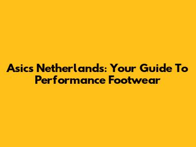 Asics Netherlands: Your Guide To Performance Footwear