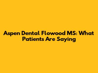 Aspen Dental Flowood MS: What Patients Are Saying