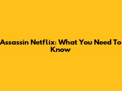 Assassin Netflix: What You Need To Know