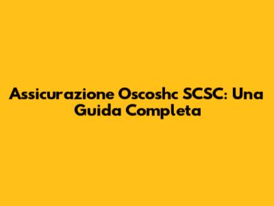Assicurazione Oscoshc SCSC: Una Guida Completa