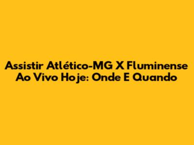 Assistir Atlético-MG X Fluminense Ao Vivo Hoje: Onde E Quando