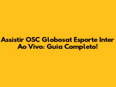 Assistir OSC Globosat Esporte Inter Ao Vivo: Guia Completo!