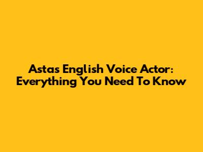 Asta's English Voice Actor: Everything You Need To Know
