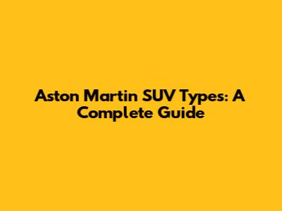 Aston Martin SUV Types: A Complete Guide