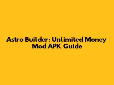 Astro Builder: Unlimited Money Mod APK Guide