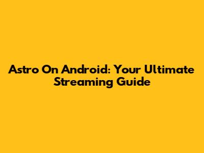 Astro On Android: Your Ultimate Streaming Guide