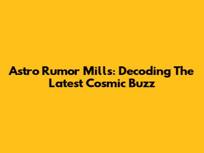 Astro Rumor Mills: Decoding The Latest Cosmic Buzz