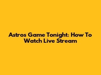 Astros Game Tonight: How To Watch Live Stream