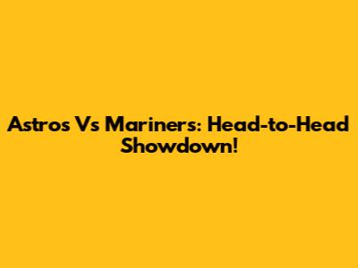 Astros Vs Mariners: Head-to-Head Showdown!