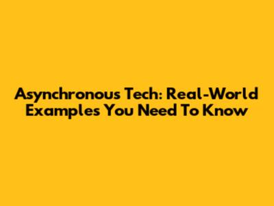 Asynchronous Tech: Real-World Examples You Need To Know