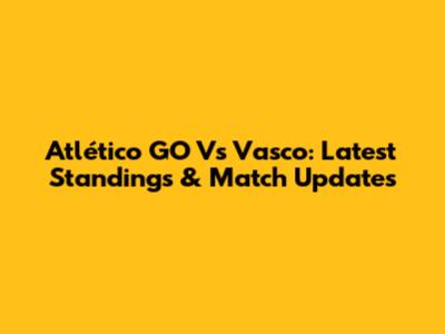 Atlético GO Vs Vasco: Latest Standings & Match Updates