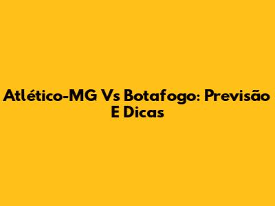 Atlético-MG Vs Botafogo: Previsão E Dicas