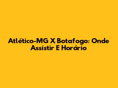 Atlético-MG X Botafogo: Onde Assistir E Horário
