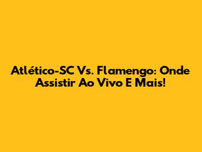Atlético-SC Vs. Flamengo: Onde Assistir Ao Vivo E Mais!