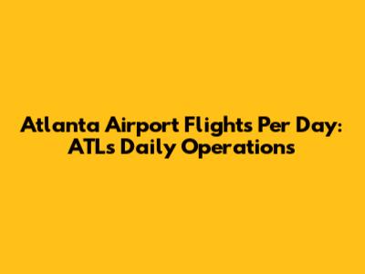 Atlanta Airport Flights Per Day: ATL's Daily Operations