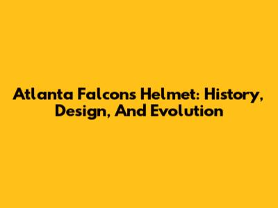 Atlanta Falcons Helmet: History, Design, And Evolution