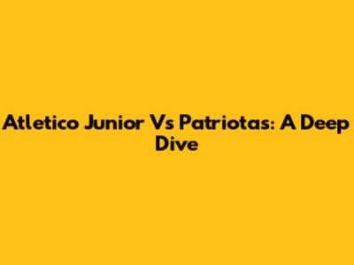 Atletico Junior Vs Patriotas: A Deep Dive