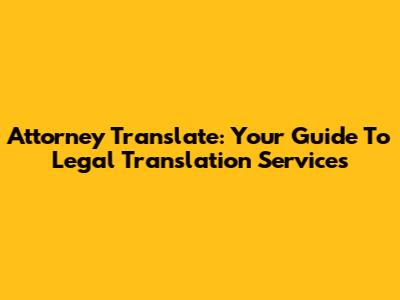 Attorney Translate: Your Guide To Legal Translation Services