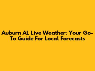 Auburn AL Live Weather: Your Go-To Guide For Local Forecasts