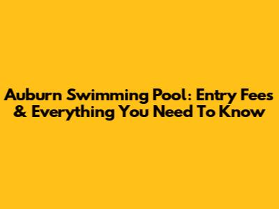Auburn Swimming Pool: Entry Fees & Everything You Need To Know