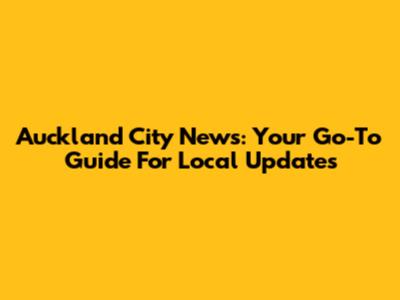 Auckland City News: Your Go-To Guide For Local Updates