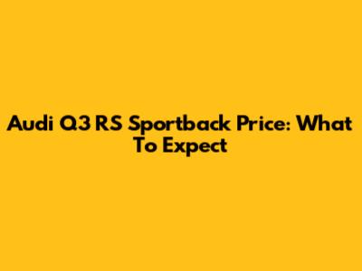 Audi Q3 RS Sportback Price: What To Expect