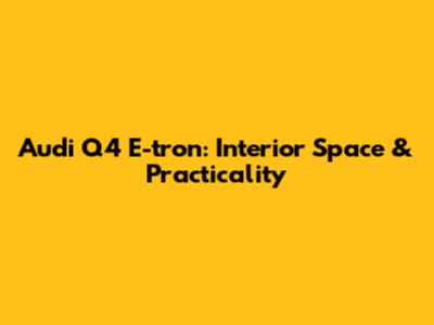 Audi Q4 E-tron: Interior Space & Practicality