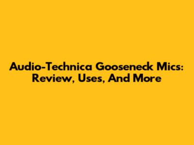 Audio-Technica Gooseneck Mics: Review, Uses, And More