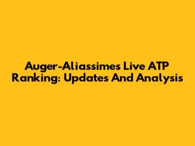 Auger-Aliassime's Live ATP Ranking: Updates And Analysis